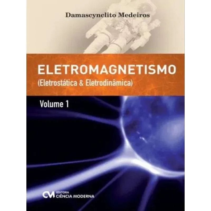 ELETROMAGNETISMO - ELETROSTÁTICA E ELETRODINÂMICA - VOL. 1