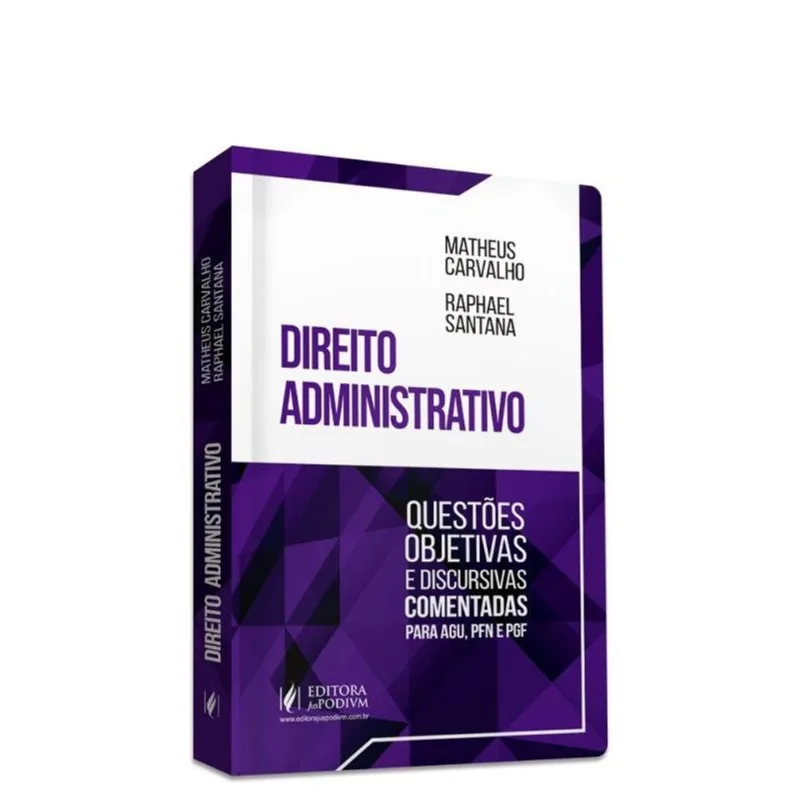 DIREITO ADMINISTRATIVO - QUESTÕES OBJETIVAS E DISCURSIVAS COMENTADAS PARA AGU, PFN E PGF - 2023