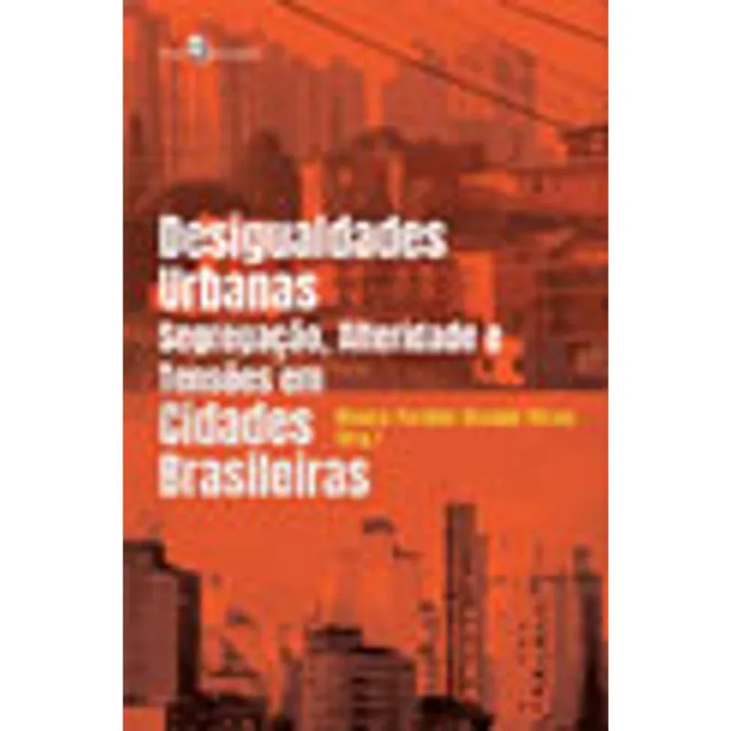 DESIGUALDADES URBANAS, SEGREGAÇÃO, ALTERIDADE E TENSÕES EM CIDADES BRASILEIRAS