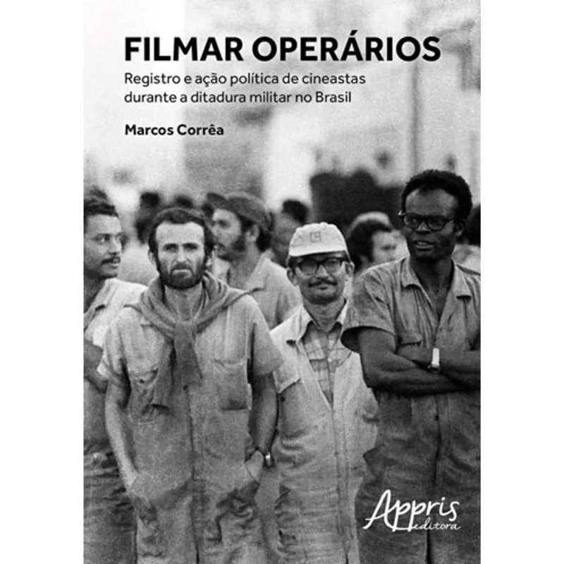 FILMAR OPERÁRIOS: REGISTRO E AÇÃO POLÍTICA DE CINEASTAS DURANTE A DITADURA MILITAR NO BRASIL