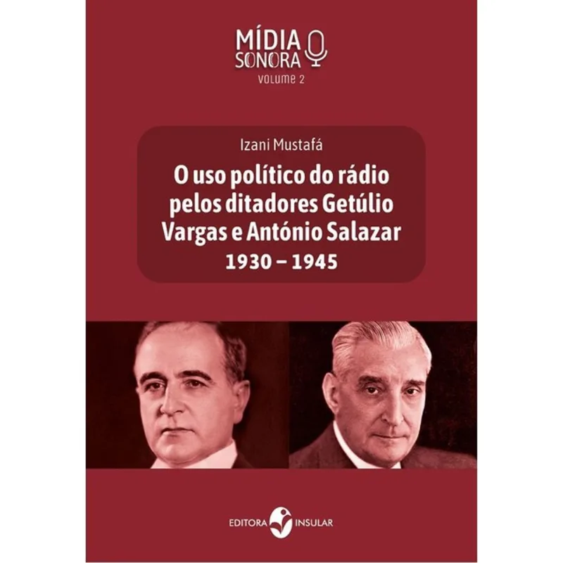 O USO POLÍTICO DO RÁDIO PELOS DITADORES GETÚLIO VARGAS E ANTÓNIO SALAZAR 1930 - 1945 - VOL. 2