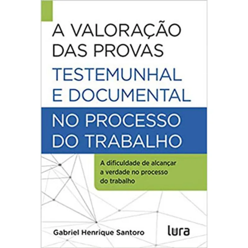 A VALORAÇÃO DAS PROVAS TESTEMUNHAL E DOCUMENTAL NO PROCESSO DO TRABALHO