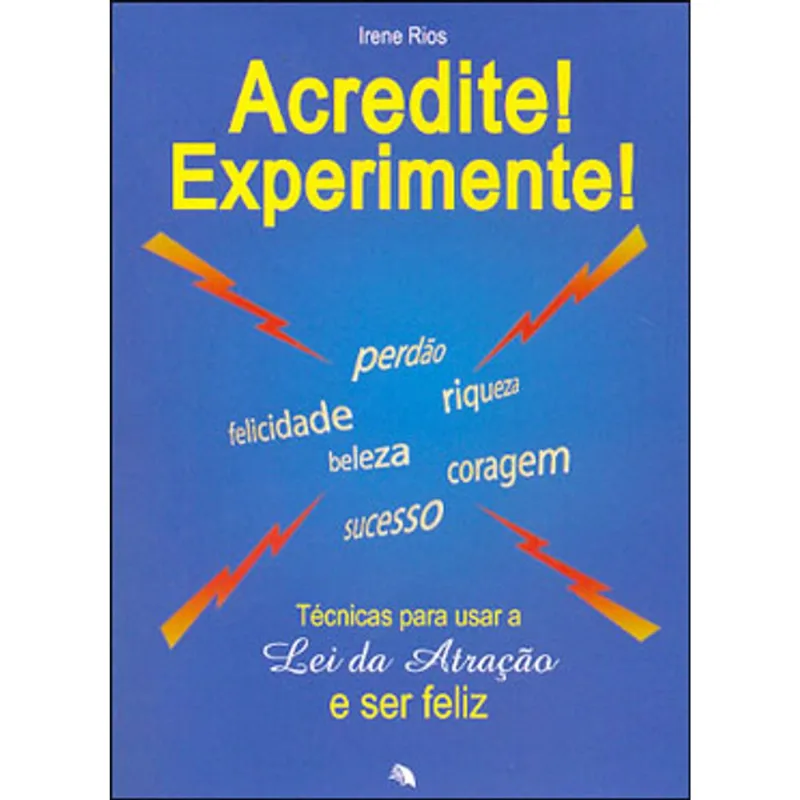 ACREDITE! EXPERIMENTE! - TECNICAS PARA USAR A LEI DA ATRAÇAO E SER FELIZ