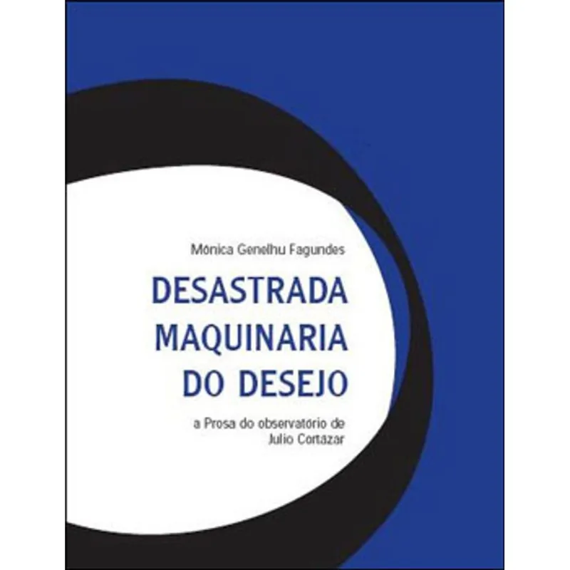 DESASTRADA MAQUINARIA DO DESEJO - A PROSA DO OBSERVATORIO DE JULIO CORTAZAR