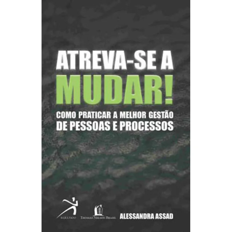 ATREVA-SE A MUDAR: COMO PRATICAR A MELHOR GESTAO DE PESSOAS E PROCESSOS
