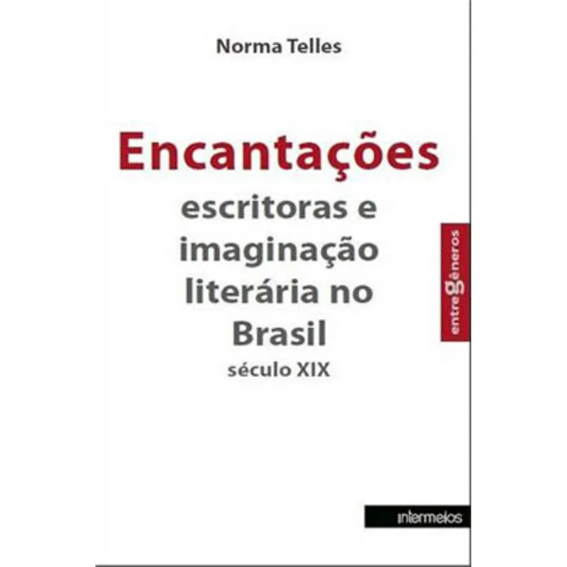 ENCANTAÇOES - ESCRITORAS E IMAGINAÇAO LITERARIA NO BRASIL - SECULO XIX