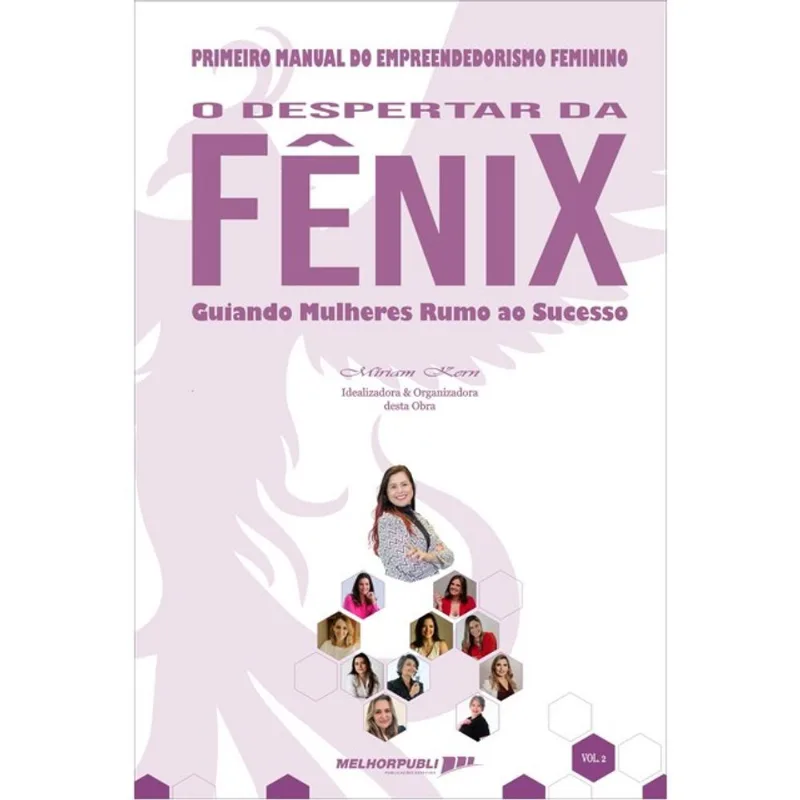 PRIMEIRO MANUAL DO EMPREENDEDORISMO FEMININO - O DESPERTAR DA FÊNIX - GUIANDO MULHERES RUMO AO SUCES