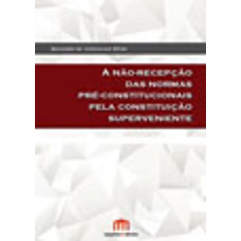 NAO-RECEPÇAO DAS NORMAS PRE-CONSTITUCIONAIS PELA CONSTITUIÇAO SUPERVENIENTE, A