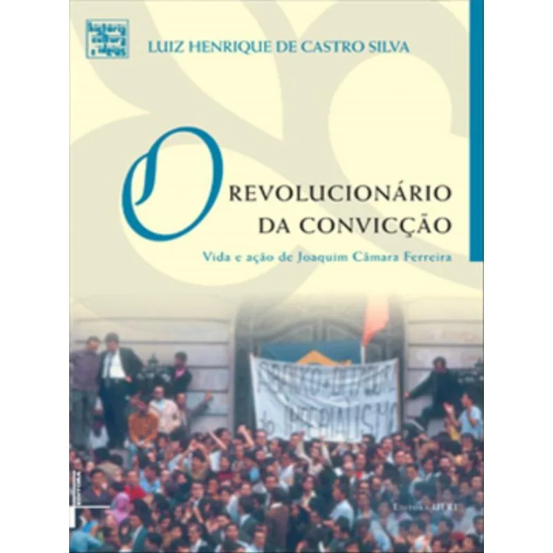 REVOLUCIONARIO DA CONVICÇAO, O - VIDA E AÇAO DE JOAQUIM CAMARA FERREIRA