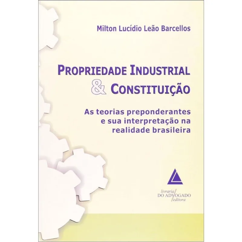 PROPRIEDADE INDUSTRIAL E CONSTITUIÇAO - AS TEORIAS PREPONDERANTES E SUA INTERPRETAÇAO NA REALIDADE