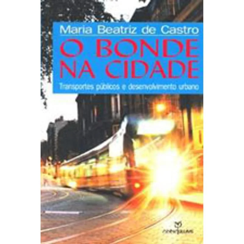 BONDE NA CIDADE, O - TRANSPORTES PUBLICOS E DESENVOLVIMENTO URBANO