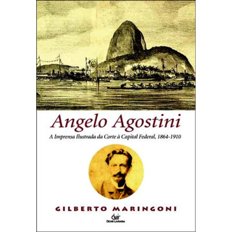 ANGELO AGOSTINI - A IMPRENSA ILUSTRADA DA CORTE A CAPITAL FEDERAL, 1864-1910