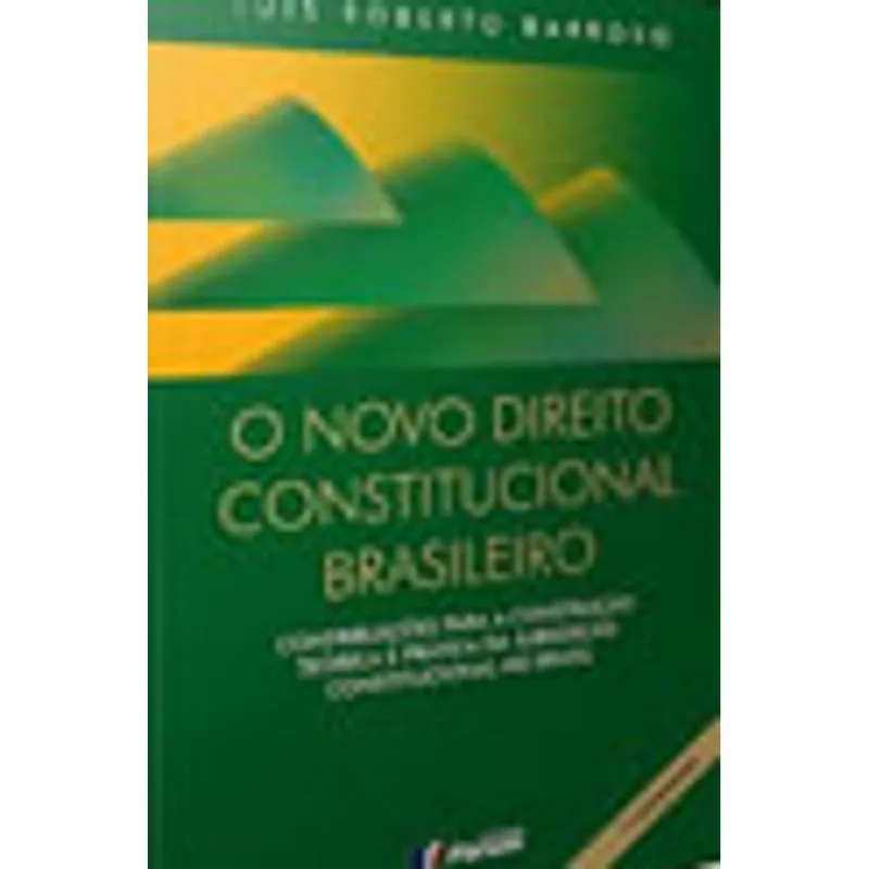 O NOVO DIREITO CONSTITUCIONAL BRASILEIRO - CONTRIBUIÇÕES PARA A CONSTRUÇÃO TEÓRICA E PRÁTICA