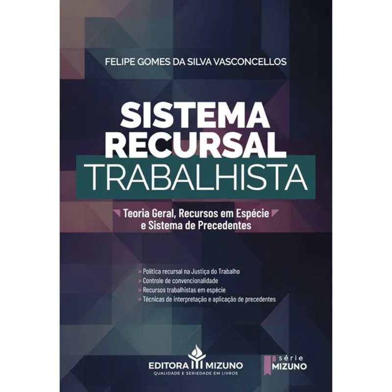 SISTEMA RECURSAL TRABALHISTA: TEORIA GERAL, RECURSOS EM ESPÉCIE E SISTEMA DE PRECEDENTES