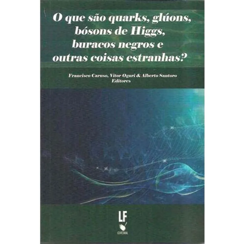 O QUE SÃO QURKS, GLÚONS, BÓSONSDE HIGGS, BURACOS NEGROS E OUTRAS COISAS ESTRANHAS?