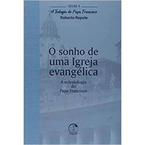 Teologia Do Papa Francisco A Vol 4 O Sonho De Uma Igreja Evangelica - SONHO - Livros