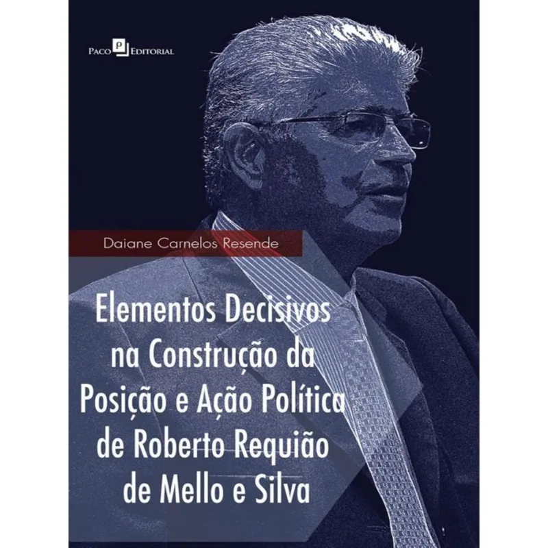 ELEMENTOS DECISIVOS NA CONSTRUÇÃO DA POSIÇÃO E AÇÃO POLÍTICA DE ROBERTO REQUIÃO DE MELLO E SILVA