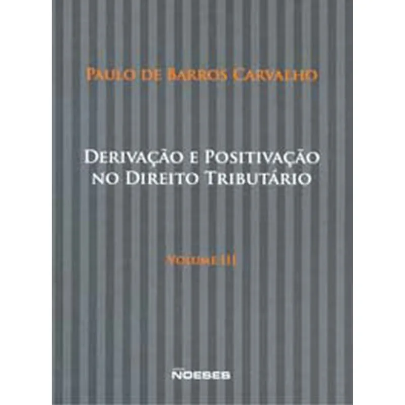 DERIVAÇÃO E POSITIVAÇÃO NO DIREITO TRIBUTÁRIO - VOL. 3