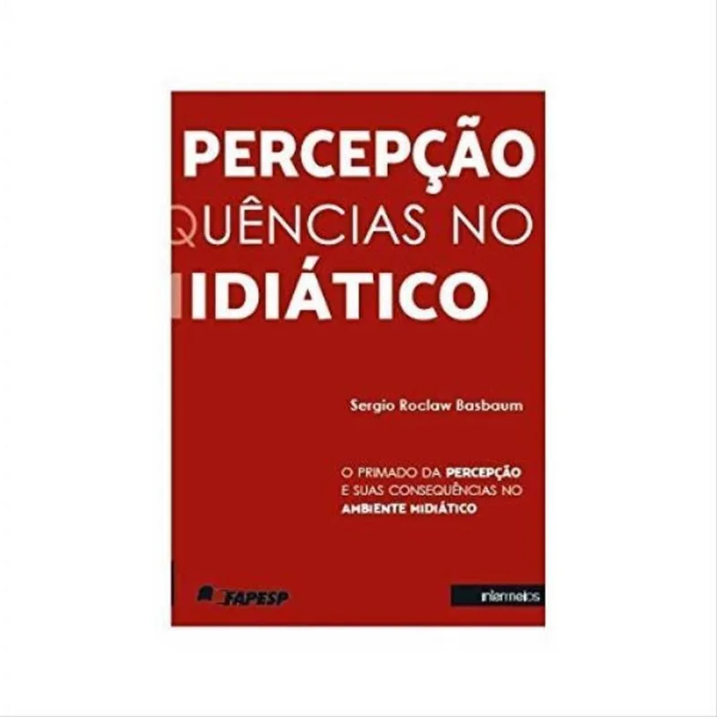 PRIMADO DA PERCEPÇAO E SUAS CONSEQUENCIAS NO AMBIENTE MIDIATICO, O