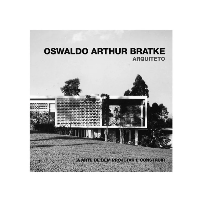 OSWALDO ARTHUR BRATKE - A ARTE DE BEM PROJETAR E CONSTRUIR