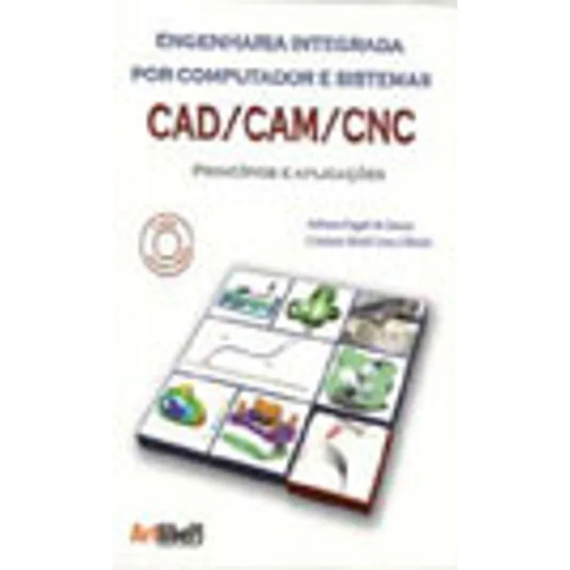 ENGENHARIA INTEGRADA POR COMPUTADOR E SISTEMAS CAD - CAM- CNC - PRINCIPIOS E APLICAÇOES