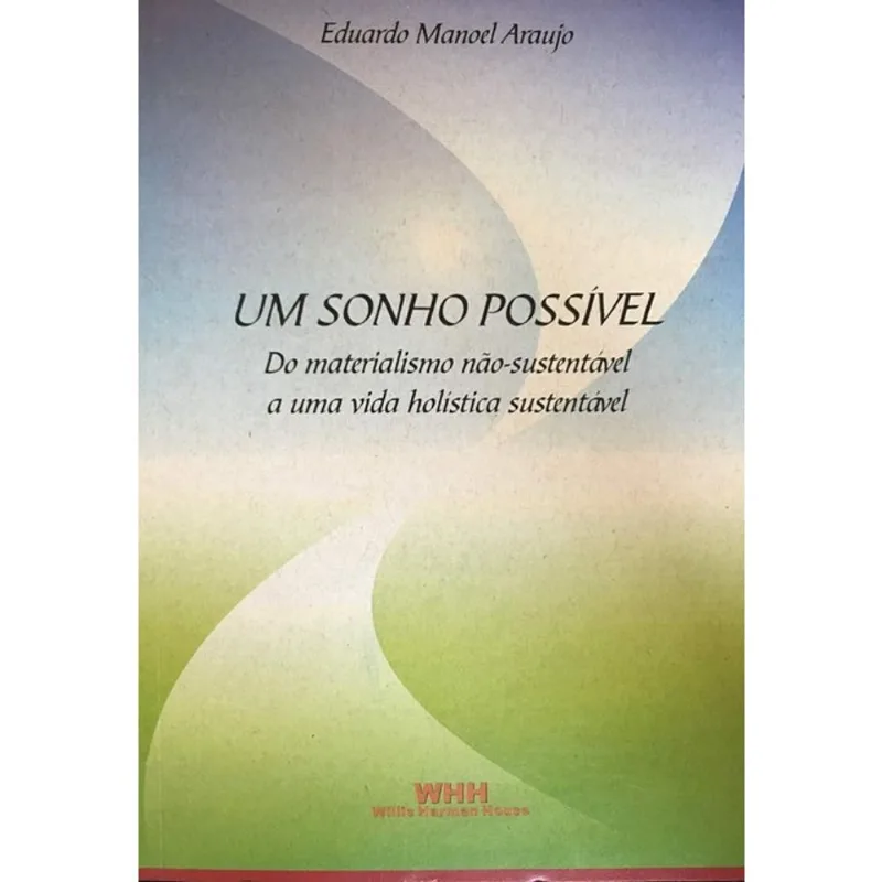 SONHO POSSIVEL, UM - DO MATERIALISMO NAO-SUSTENTAVEL A UMA VIDA HOLISTICA SUSTENTAVEL