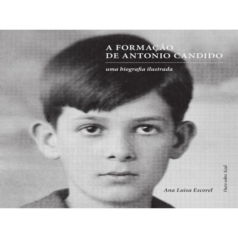 A FORMAÇÃO DE ANTONIO CANDIDO - UMA BIOGRAFIA ILUSTRADA