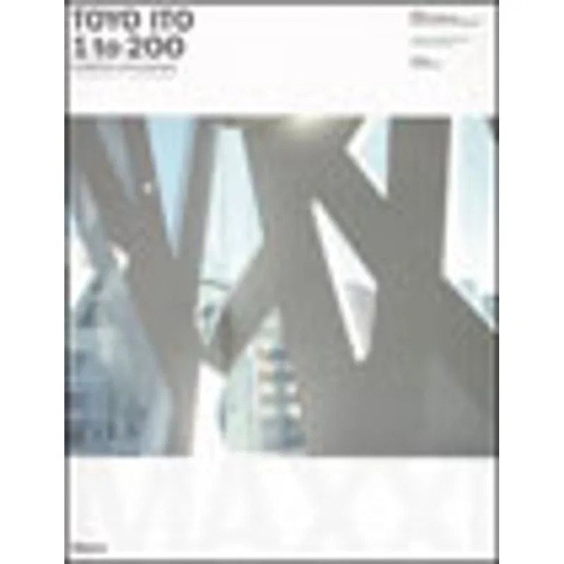 TOYO ITO - 1-200: THE PROCESS IN ARCHITECTURE