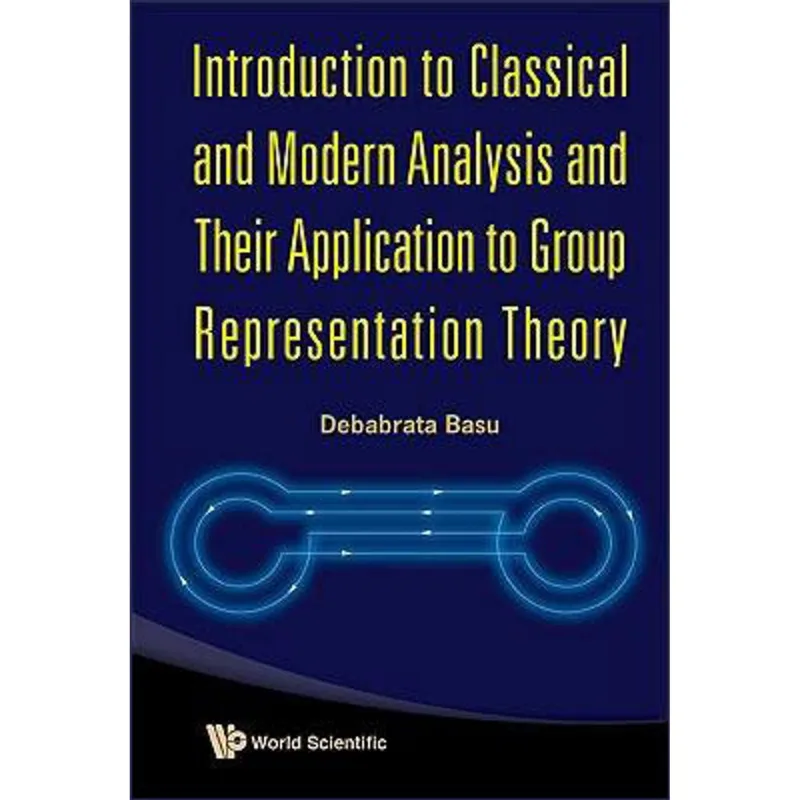 INTRODUCTION TO CLASSICAL AND MODERN ANALYSIS AND THEIR APPLICATION TO GROUP REPRESENTATION THEORY