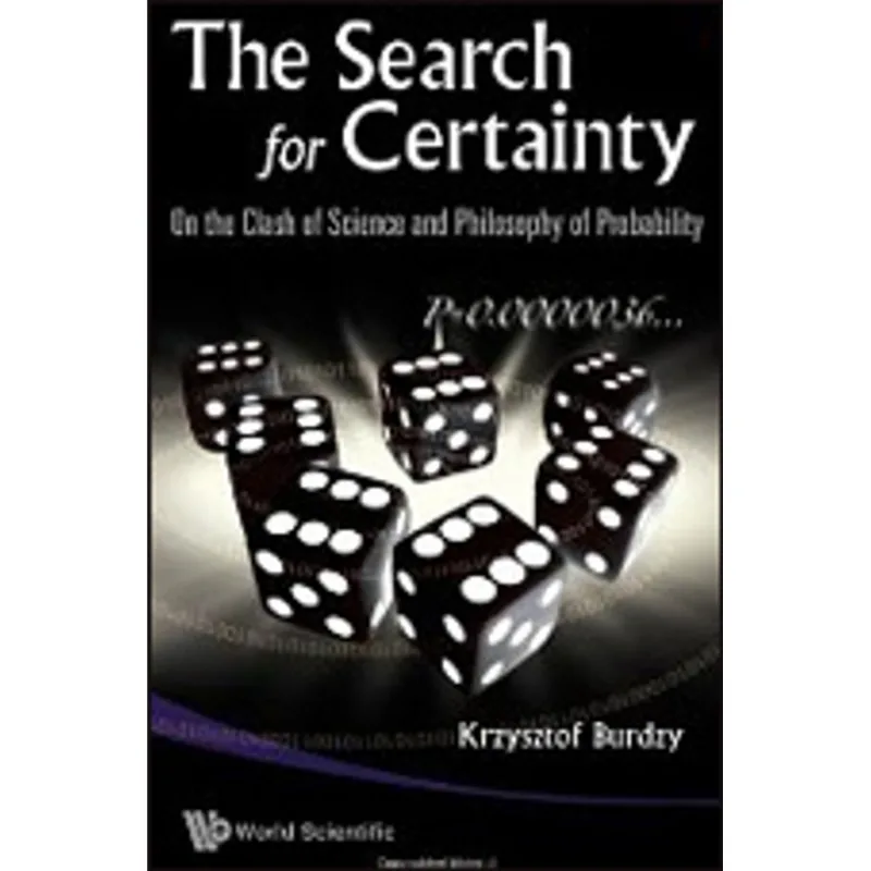 SEARCH FOR CERTAINTY, THE - ON THE CLASH OF SCIENCE AND PHILOSOPHY OF PROBABILITY