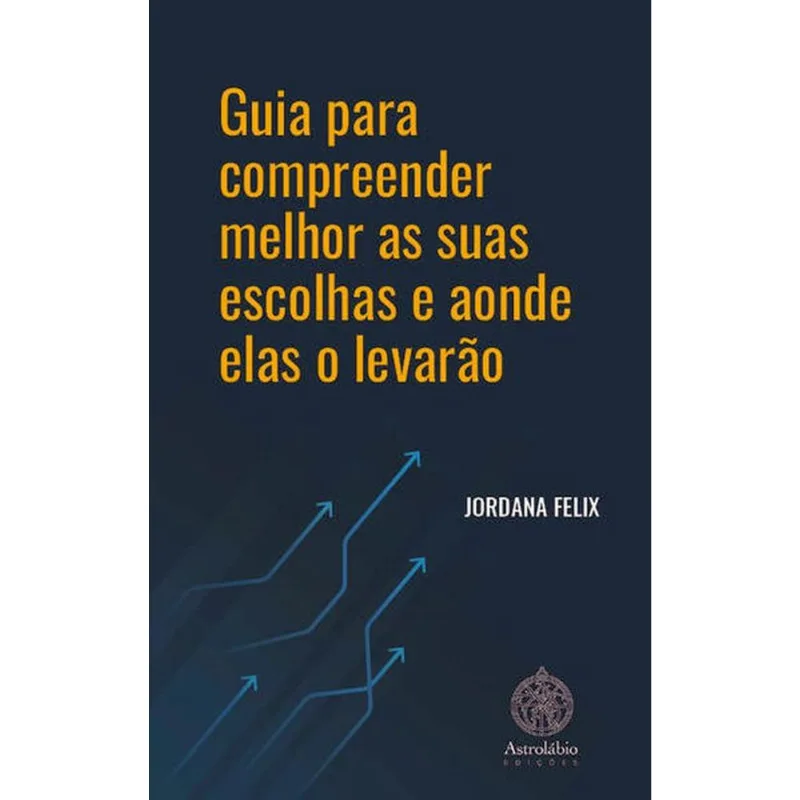 GUIA PARA COMPREENDER MELHOR AS SUAS ESCOLHAS E AONDE ELAS O LEVARÃO