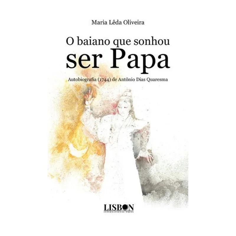 O BAIANO QUE SONHOU SER PAPA. AUTOBIOGRAFIA (1744) DE ANTÔNIO DIAS QUARESMA