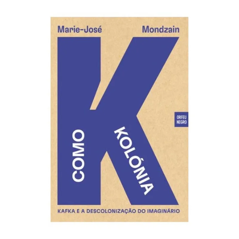 K COMO KOLÓNIA - KAFKA E A DESCOLONIZAÇÃO DO IMAGINÁRIO