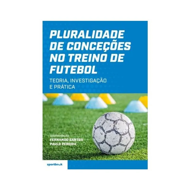 PLURALIDADE DE CONCEÇÕES NO TREINO DE FUTEBOL - TEORIA, INVESTIGAÇÃO E PRÁTICA