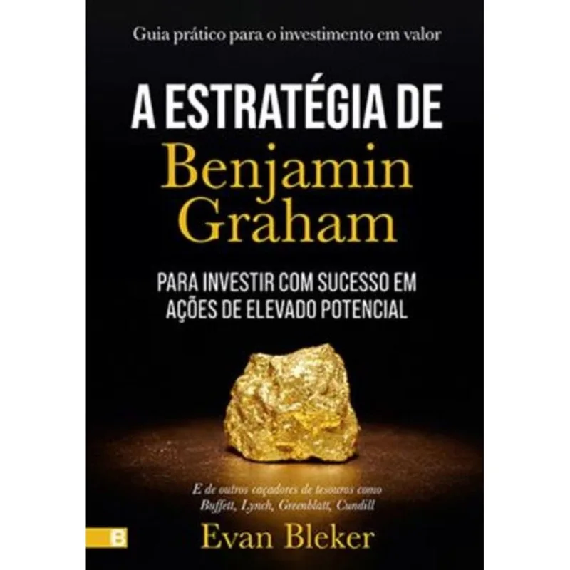 A ESTRATÉGIA DE BENJAMIM GRAHAM - GUIA PRÁTICO PARA O INVESTIMENTO EM VALOR